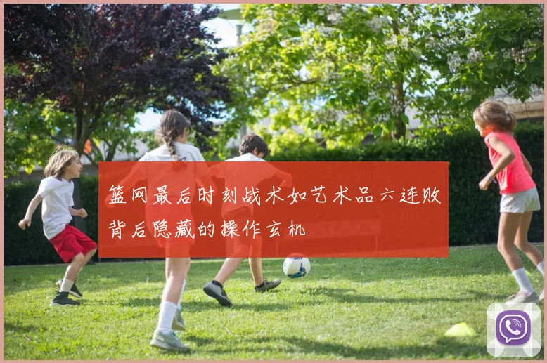 篮网最后时刻战术如艺术品六连败背后隐藏的操作玄机