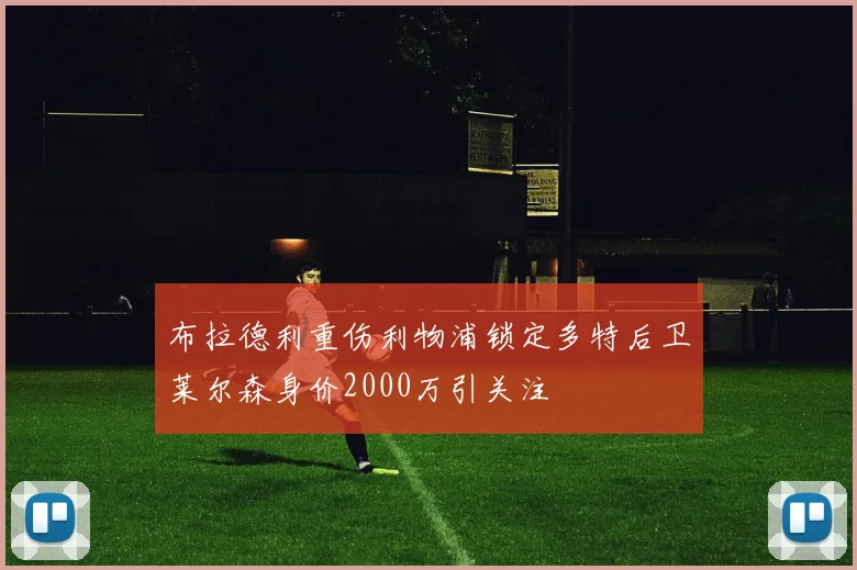 布拉德利重伤利物浦锁定多特后卫莱尔森身价2000万引关注