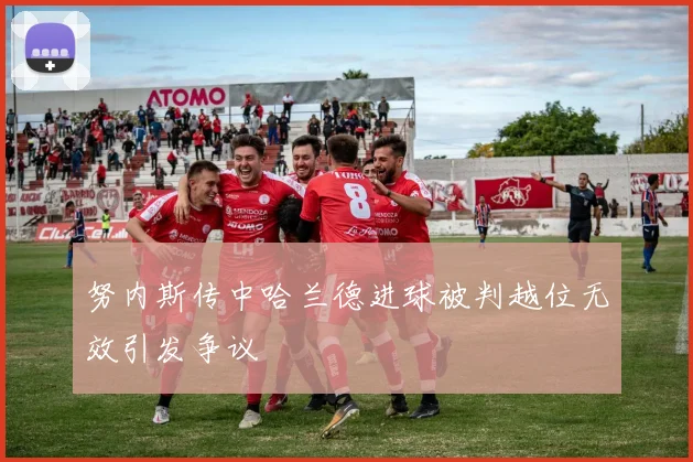 努内斯传中哈兰德进球被判越位无效引发争议