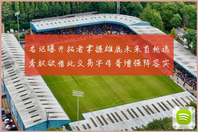 名记曝开拓者掌握雄鹿未来首轮选秀权欲借此交易字母哥增强阵容实力