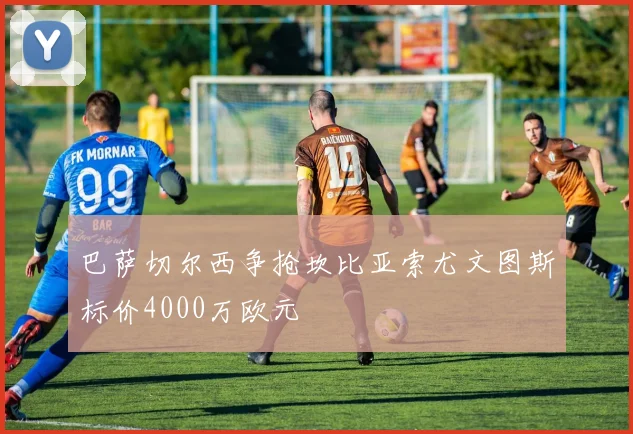 巴萨切尔西争抢坎比亚索尤文图斯标价4000万欧元