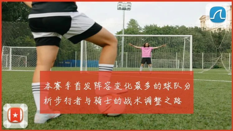本赛季首发阵容变化最多的球队分析步行者与骑士的战术调整之路