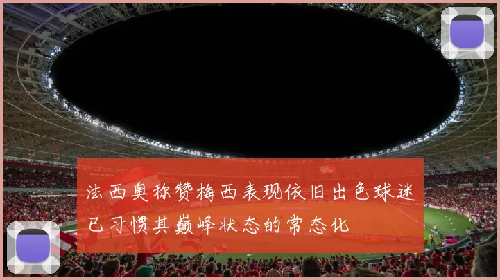 法西奥称赞梅西表现依旧出色球迷已习惯其巅峰状态的常态化