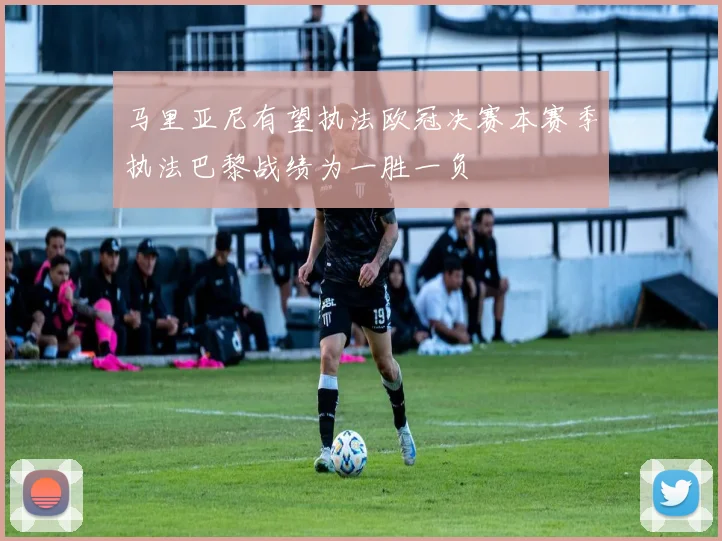 马里亚尼有望执法欧冠决赛本赛季执法巴黎战绩为一胜一负