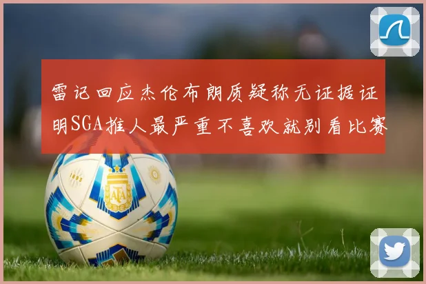 雷记回应杰伦布朗质疑称无证据证明SGA推人最严重不喜欢就别看比赛
