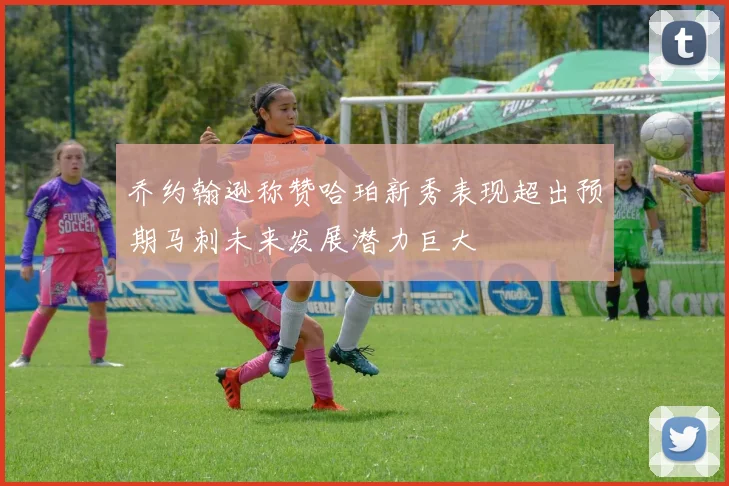 乔约翰逊称赞哈珀新秀表现超出预期马刺未来发展潜力巨大