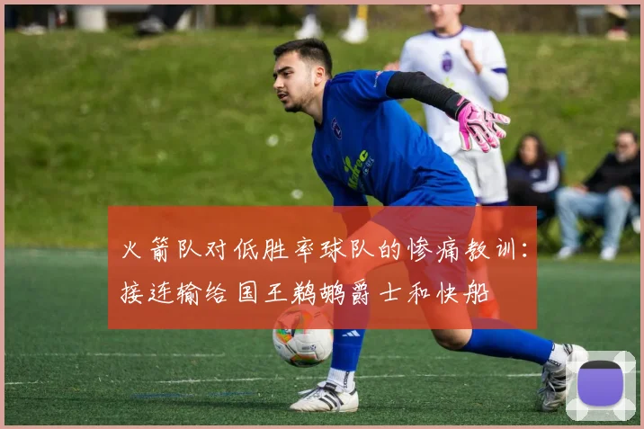 火箭队对低胜率球队的惨痛教训：接连输给国王鹈鹕爵士和快船